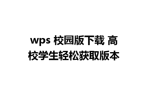 wps 校园版下载 高校学生轻松获取版本