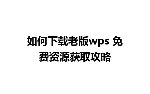 如何下载老版wps 免费资源获取攻略