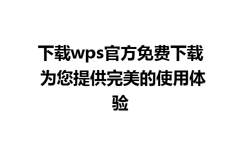 下载wps官方免费下载 为您提供完美的使用体验