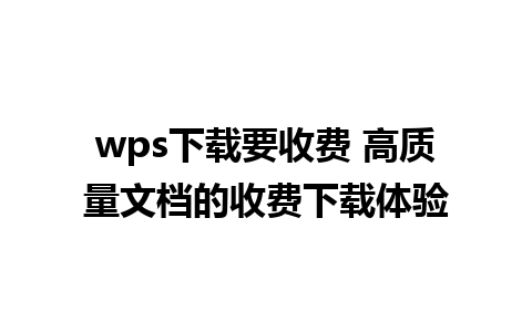 wps下载要收费 高质量文档的收费下载体验