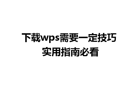 下载wps需要一定技巧 实用指南必看