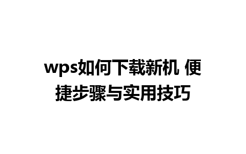 wps如何下载新机 便捷步骤与实用技巧