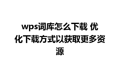 wps词库怎么下载 优化下载方式以获取更多资源