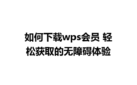 如何下载wps会员 轻松获取的无障碍体验