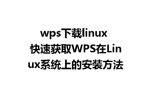 wps下载linux 快速获取WPS在Linux系统上的安装方法