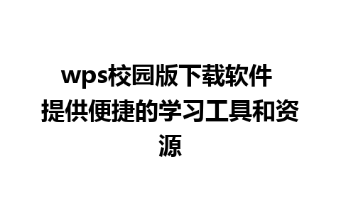 wps校园版下载软件 提供便捷的学习工具和资源