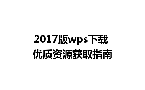 2017版wps下载 优质资源获取指南