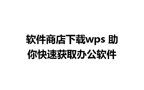 软件商店下载wps 助你快速获取办公软件