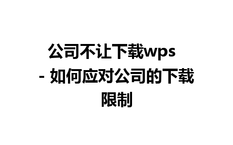 公司不让下载wps  - 如何应对公司的下载限制