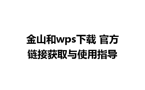 金山和wps下载 官方链接获取与使用指导