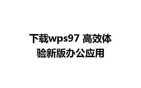 下载wps97 高效体验新版办公应用