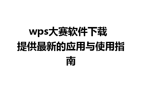 wps大赛软件下载  提供最新的应用与使用指南