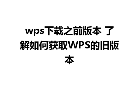 wps下载之前版本 了解如何获取WPS的旧版本