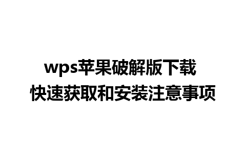 wps苹果破解版下载 快速获取和安装注意事项