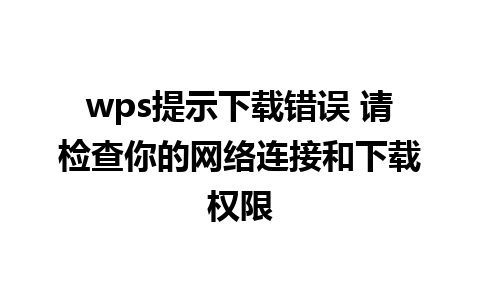 wps提示下载错误 请检查你的网络连接和下载权限