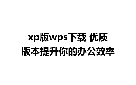 xp版wps下载 优质版本提升你的办公效率