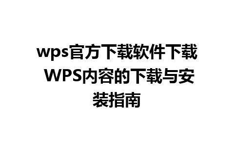 wps官方下载软件下载 WPS内容的下载与安装指南