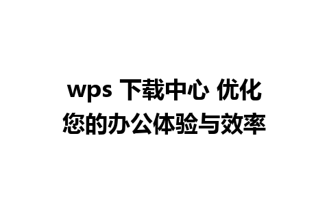 wps 下载中心 优化您的办公体验与效率