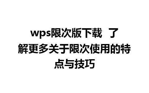 wps限次版下载  了解更多关于限次使用的特点与技巧