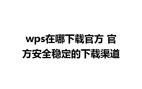 wps在哪下载官方 官方安全稳定的下载渠道