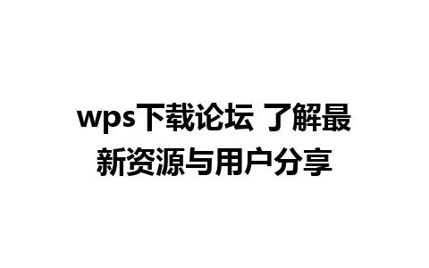 wps下载论坛 了解最新资源与用户分享