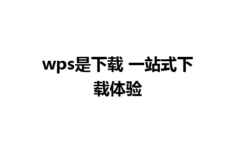 wps是下载 一站式下载体验