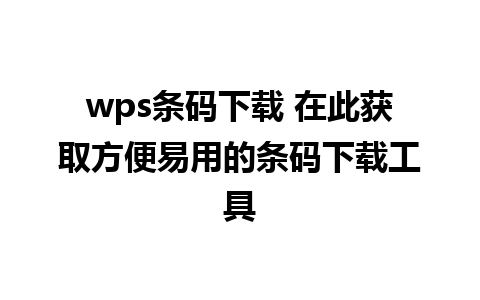 wps条码下载 在此获取方便易用的条码下载工具