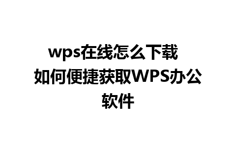 wps在线怎么下载  如何便捷获取WPS办公软件