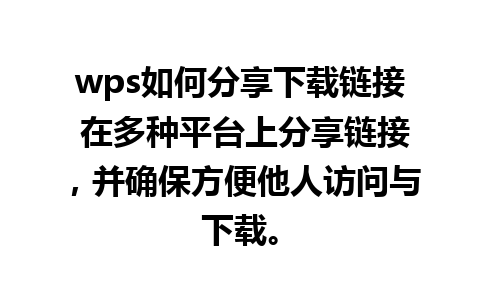 wps如何分享下载链接 在多种平台上分享链接，并确保方便他人访问与下载。