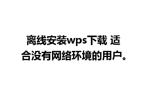 离线安装wps下载 适合没有网络环境的用户。