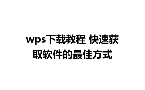 wps下载教程 快速获取软件的最佳方式