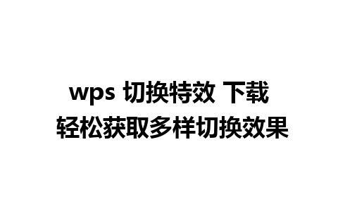 wps 切换特效 下载 轻松获取多样切换效果