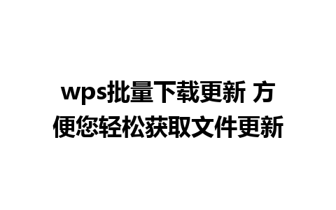 wps批量下载更新 方便您轻松获取文件更新