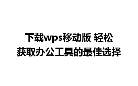 下载wps移动版 轻松获取办公工具的最佳选择