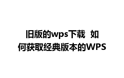 旧版的wps下载  如何获取经典版本的WPS