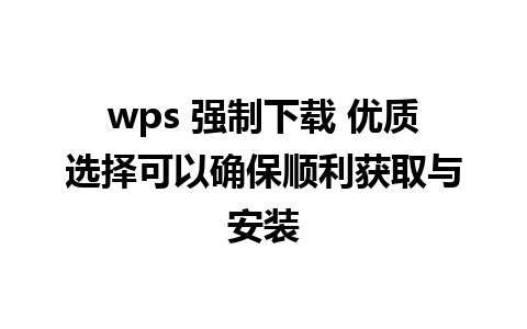 wps 强制下载 优质选择可以确保顺利获取与安装