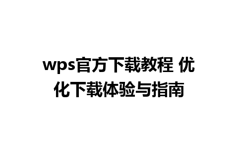 wps官方下载教程 优化下载体验与指南