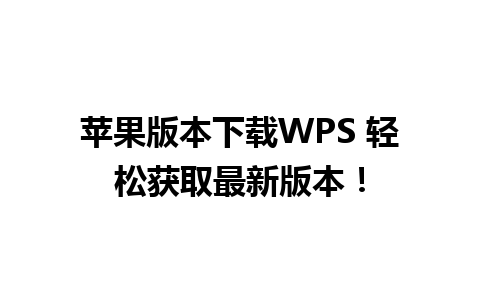 苹果版本下载WPS 轻松获取最新版本！