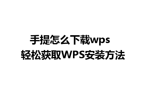 手提怎么下载wps  轻松获取WPS安装方法