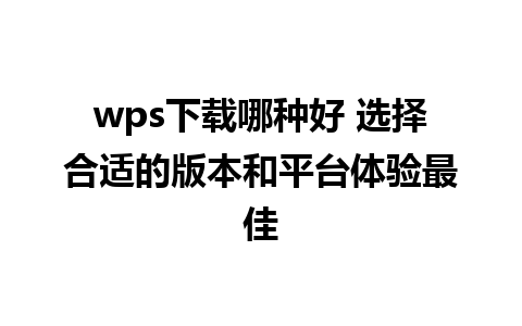 wps下载哪种好 选择合适的版本和平台体验最佳