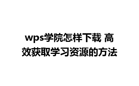 wps学院怎样下载 高效获取学习资源的方法