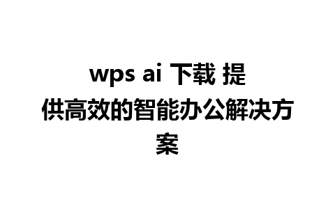 wps ai 下载 提供高效的智能办公解决方案