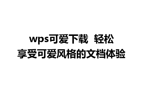 wps可爱下载  轻松享受可爱风格的文档体验