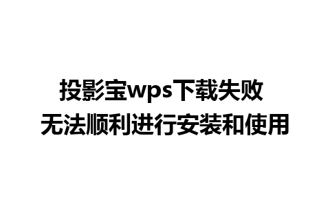 投影宝wps下载失败 无法顺利进行安装和使用