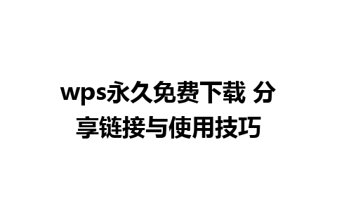 wps永久免费下载 分享链接与使用技巧