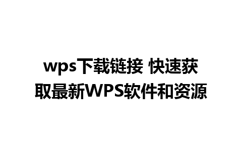 wps下载链接 快速获取最新WPS软件和资源