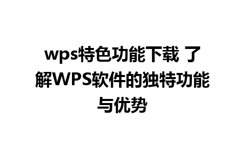 wps特色功能下载 了解WPS软件的独特功能与优势