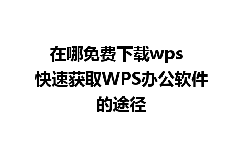 在哪免费下载wps  快速获取WPS办公软件的途径