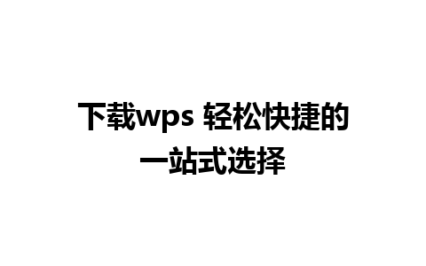 下载wps 轻松快捷的一站式选择