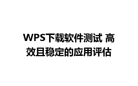 WPS下载软件测试 高效且稳定的应用评估